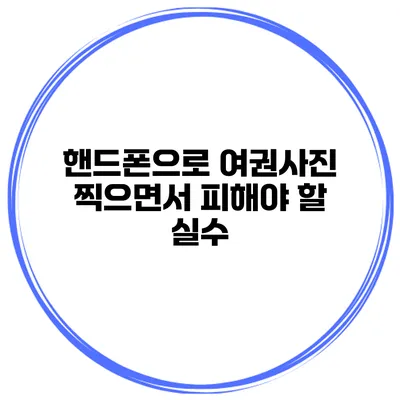 핸드폰으로 여권사진 찍으면서 피해야 할 실수