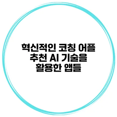 혁신적인 코칭 어플 추천 AI 기술을 활용한 앱들