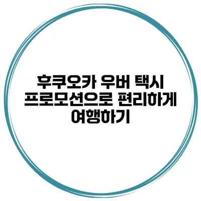 후쿠오카 우버 택시 프로모션으로 편리하게 여행하기