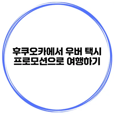 후쿠오카에서 우버 택시 프로모션으로 여행하기